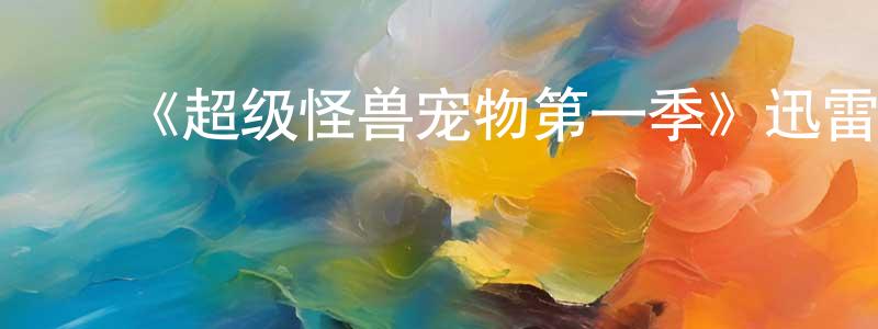 ﻿曾峰的网络影视资源,﻿《超级怪兽宠物第一季》迅雷下载/在线观看-动漫卡通-美剧天堂